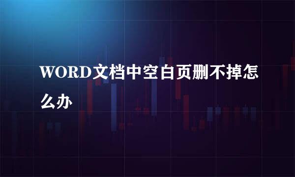 WORD文档中空白页删不掉怎么办