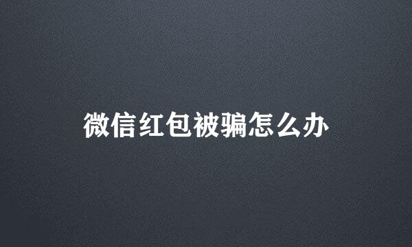 微信红包被骗怎么办