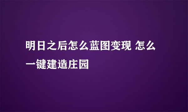 明日之后怎么蓝图变现 怎么一键建造庄园