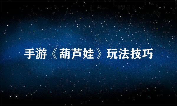 手游《葫芦娃》玩法技巧