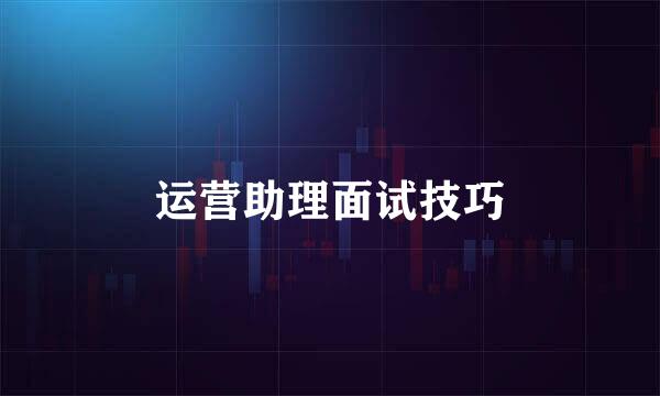运营助理面试技巧