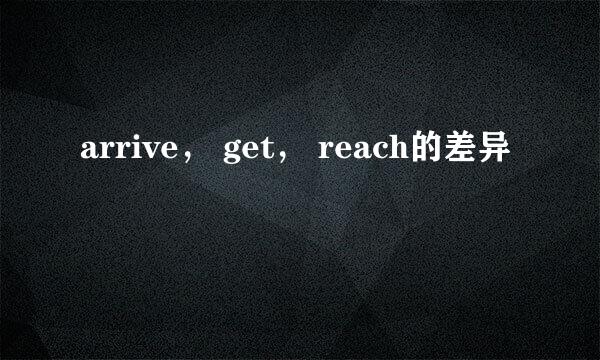 arrive， get， reach的差异