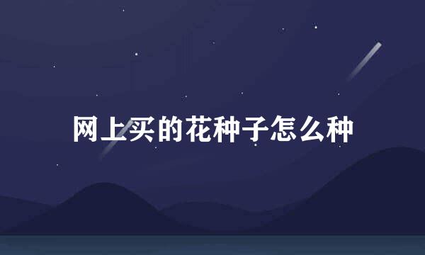 网上买的花种子怎么种