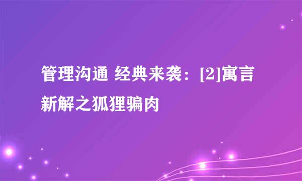 管理沟通 经典来袭：[2]寓言新解之狐狸骗肉