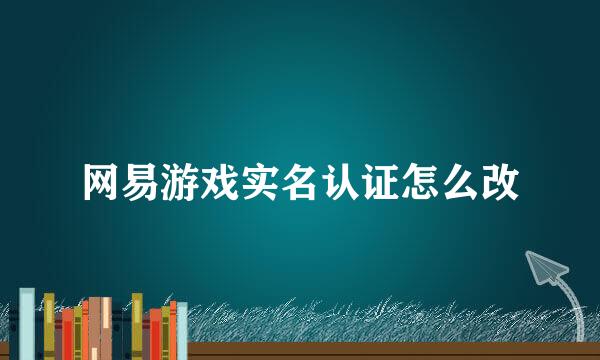 网易游戏实名认证怎么改