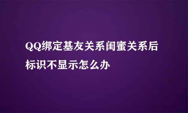 QQ绑定基友关系闺蜜关系后标识不显示怎么办