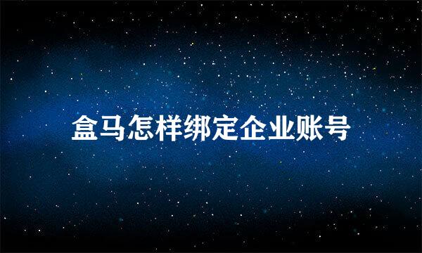 盒马怎样绑定企业账号
