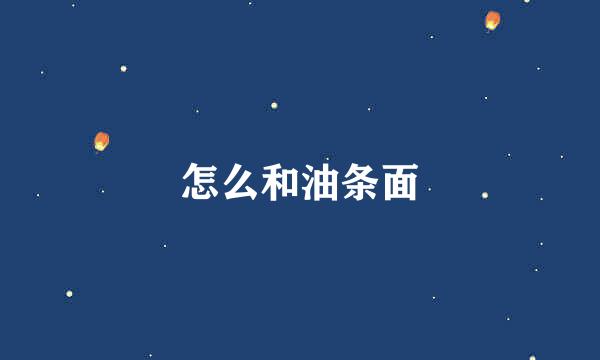 怎么和油条面