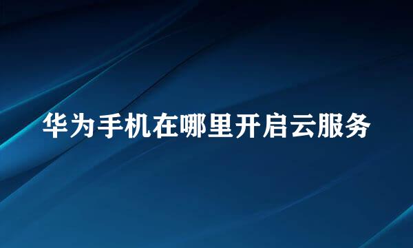 华为手机在哪里开启云服务