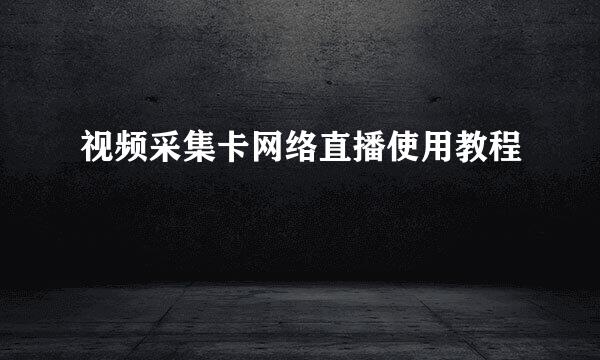 视频采集卡网络直播使用教程