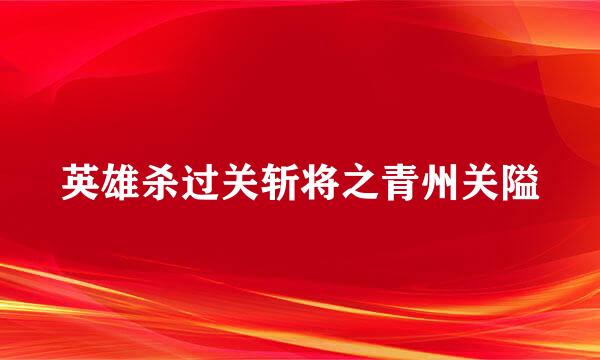 英雄杀过关斩将之青州关隘