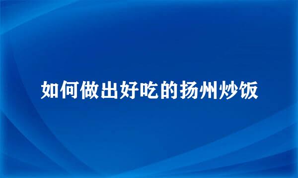 如何做出好吃的扬州炒饭