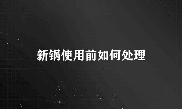 新锅使用前如何处理