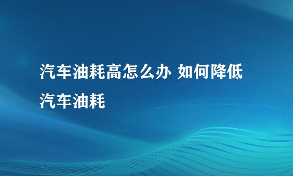 汽车油耗高怎么办 如何降低汽车油耗