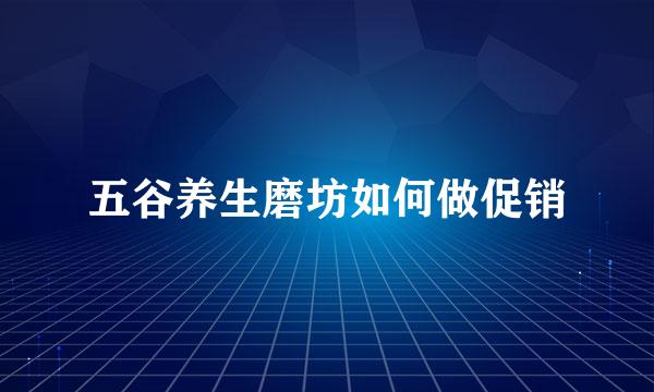 五谷养生磨坊如何做促销