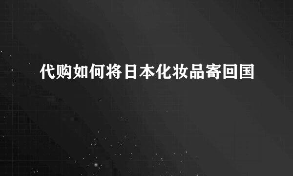 代购如何将日本化妆品寄回国