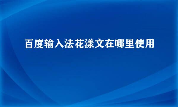 百度输入法花漾文在哪里使用