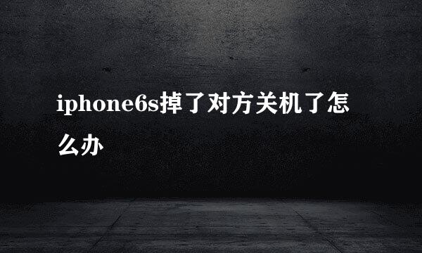 iphone6s掉了对方关机了怎么办