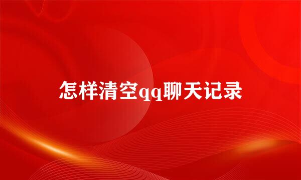 怎样清空qq聊天记录