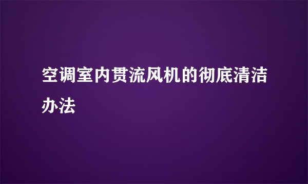 空调室内贯流风机的彻底清洁办法