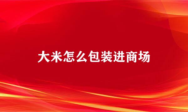 大米怎么包装进商场