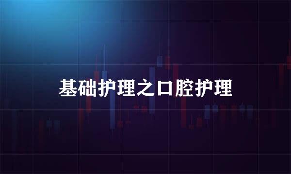 基础护理之口腔护理