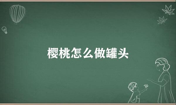 樱桃怎么做罐头