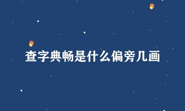 查字典畅是什么偏旁几画