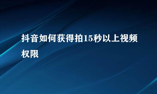 抖音如何获得拍15秒以上视频权限