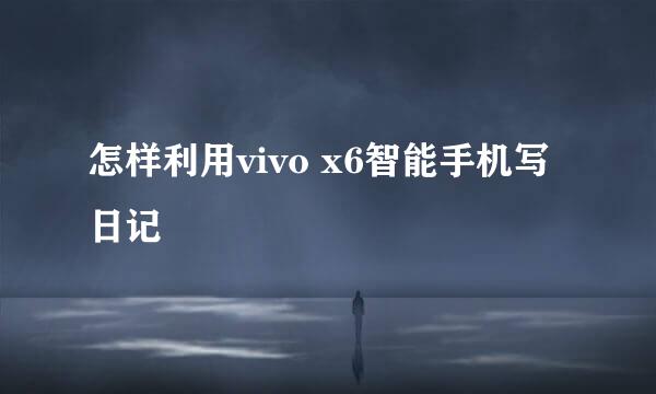 怎样利用vivo x6智能手机写日记