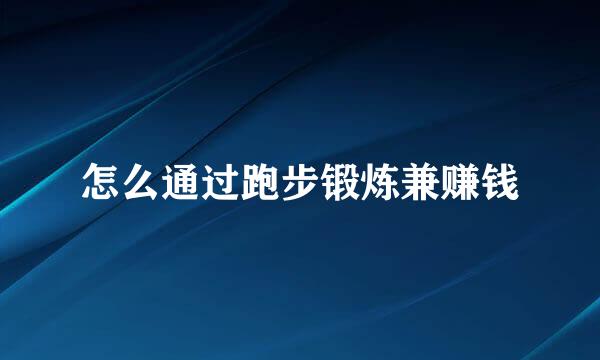怎么通过跑步锻炼兼赚钱