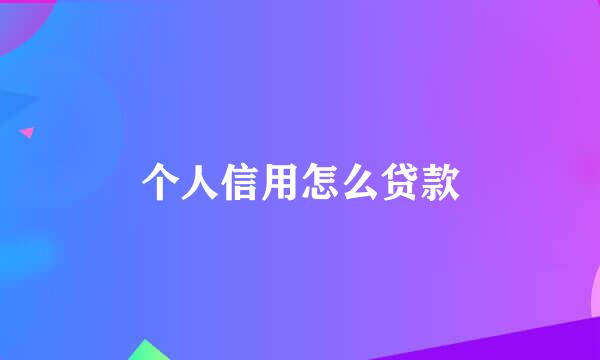个人信用怎么贷款
