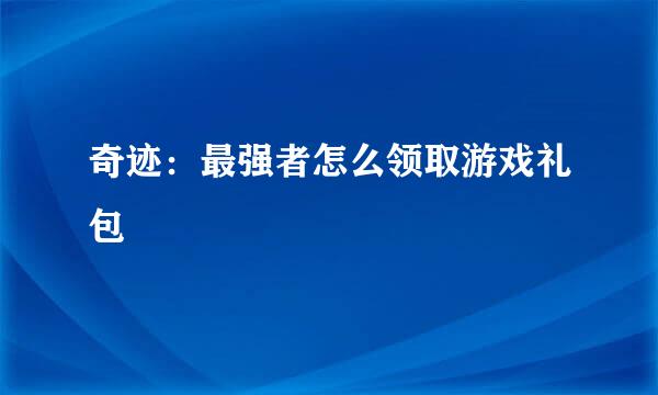 奇迹：最强者怎么领取游戏礼包