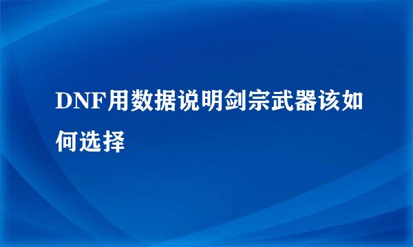 DNF用数据说明剑宗武器该如何选择