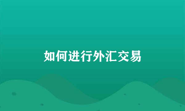 如何进行外汇交易