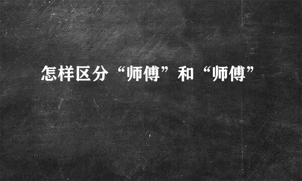 怎样区分“师傅”和“师傅”