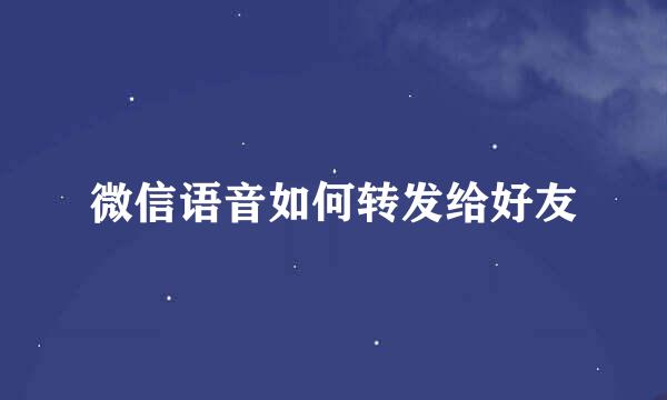 微信语音如何转发给好友