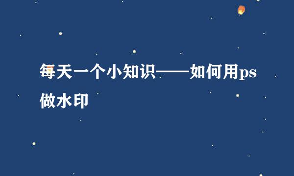 每天一个小知识——如何用ps做水印