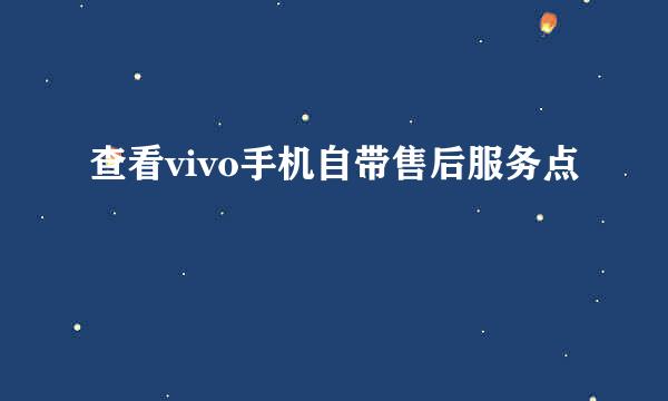 查看vivo手机自带售后服务点