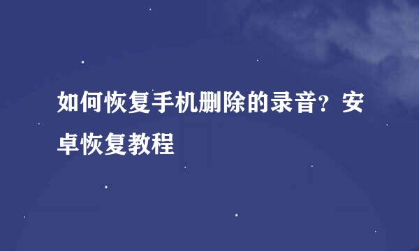 如何恢复手机删除的录音？安卓恢复教程
