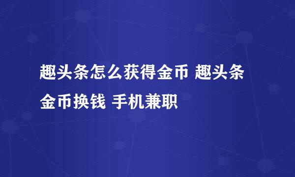 趣头条怎么获得金币 趣头条金币换钱 手机兼职