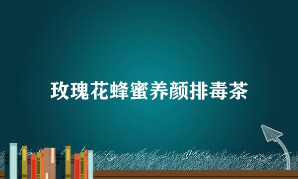 玫瑰花蜂蜜养颜排毒茶