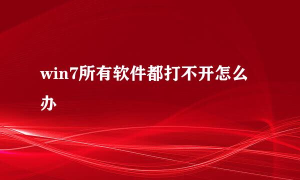win7所有软件都打不开怎么办