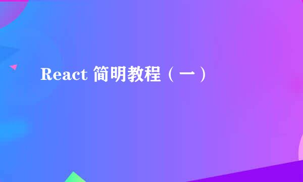 React 简明教程（一）