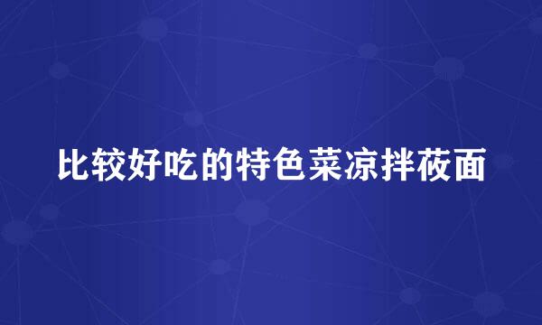 比较好吃的特色菜凉拌莜面