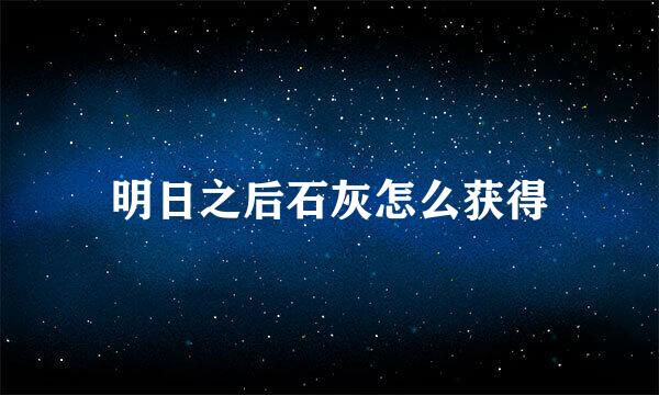 明日之后石灰怎么获得