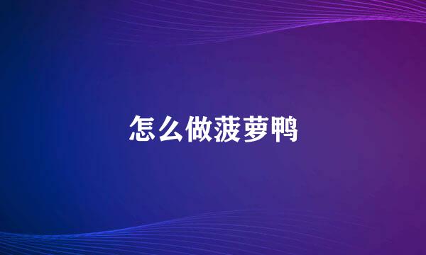 怎么做菠萝鸭