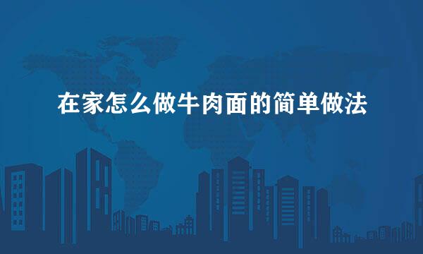 在家怎么做牛肉面的简单做法