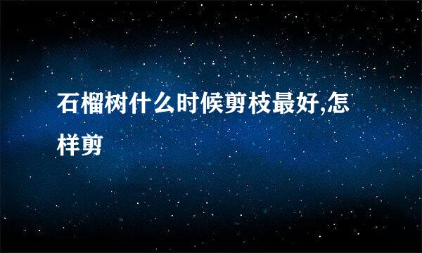 石榴树什么时候剪枝最好,怎样剪
