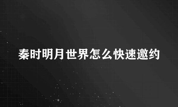 秦时明月世界怎么快速邀约